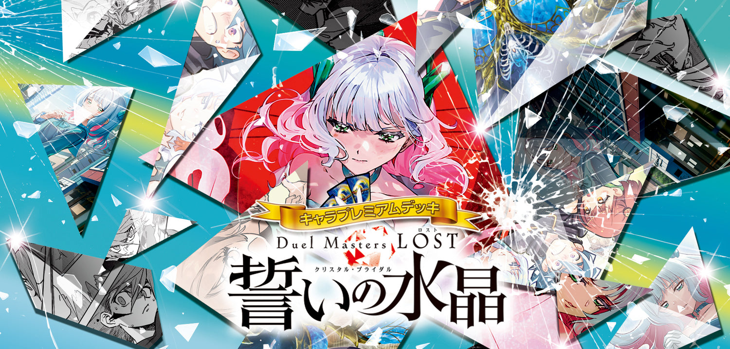 DM24-SP2
キャラプレミアムデッキ
「デュエル・マスターズLOST」誓いの水晶